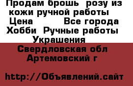 Продам брошь- розу из кожи ручной работы. › Цена ­ 900 - Все города Хобби. Ручные работы » Украшения   . Свердловская обл.,Артемовский г.